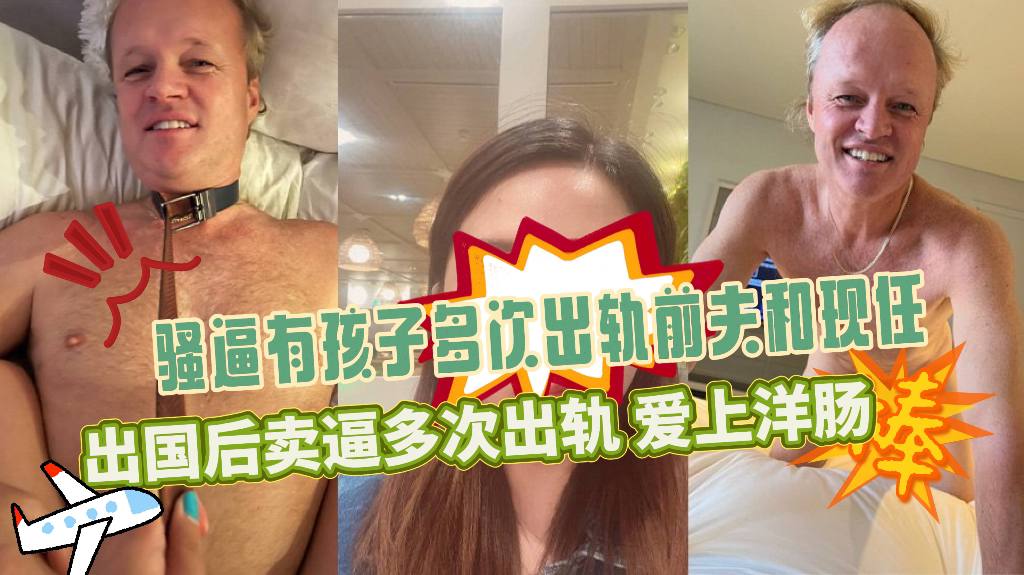 【网曝黑料】有孩子多次出轨前夫和现任，为野男人宫外孕，出国后卖逼多次出轨，爱上洋肠