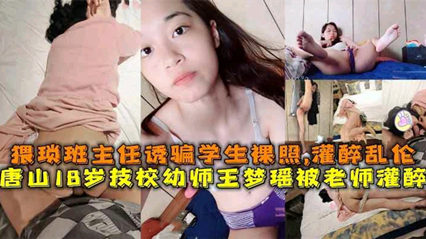 【网曝门事件】唐山18岁幼师被灌醉事件。猥亵班主任诱骗学生裸照、灌醉操逼并拍下视频上传全网