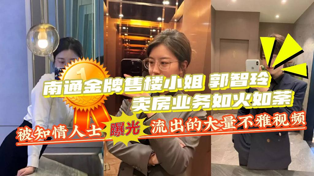 南通金牌售楼小姐【郭智玲】卖房业务如火如荼，被知情人士曝光，流出的大量不雅视频