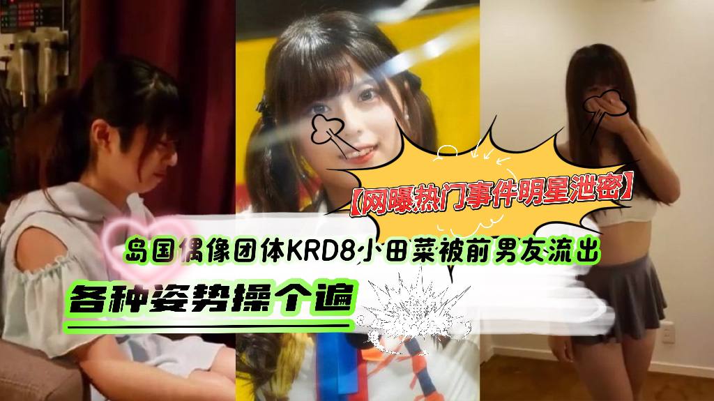 【网曝热门事件明星泄密】岛国偶像团体KRD8小田菜被前男友流出，各种姿势操个遍