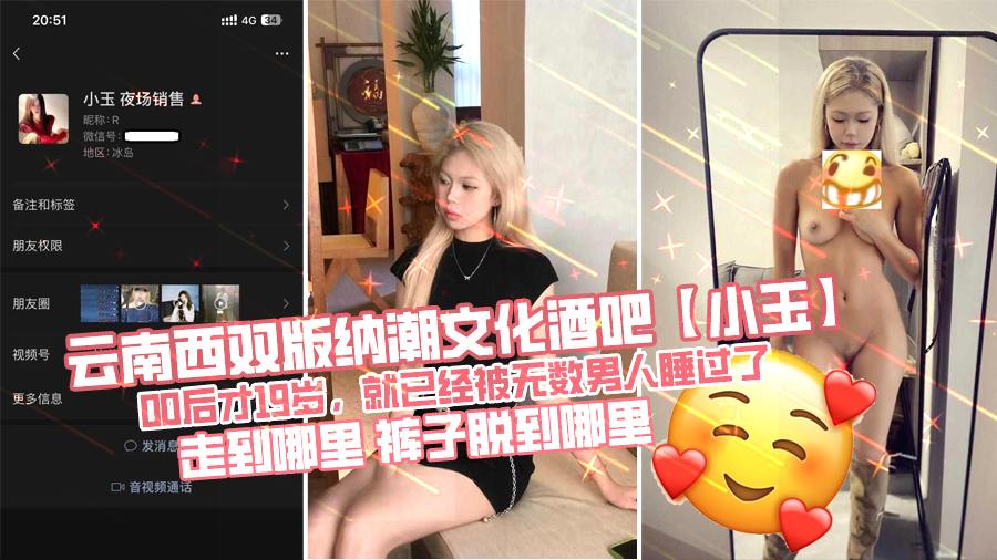 云南西双版纳潮文化酒吧【小玉】00后才19岁，就已经被无数男人睡过了，走到哪里，裤子脱到哪里。
