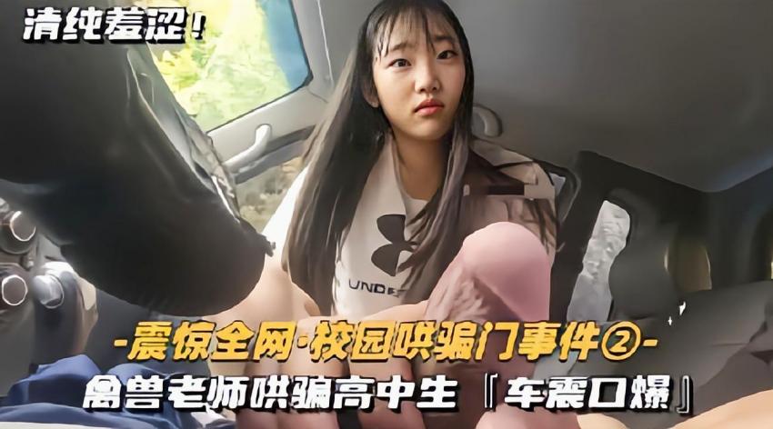 【校园哄骗门事件】禽兽老师哄骗高中生车震口爆