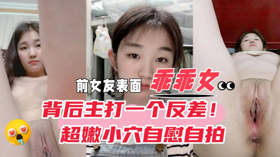 【反差曝光】初中生女友，表面是乖乖女背后主打一个反差，极品嫩穴自拍