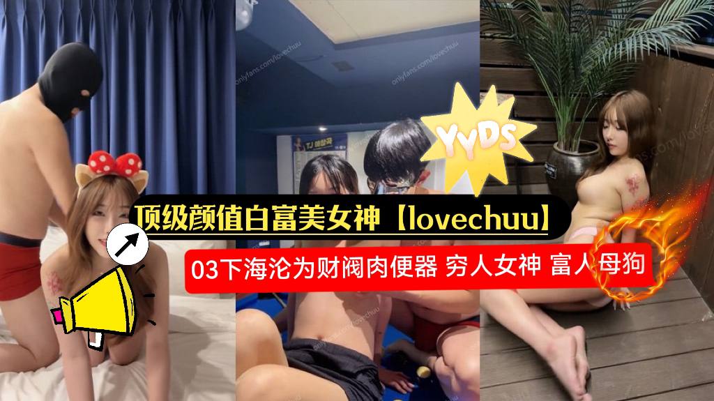 顶级颜值，白富美女神【lovechuu】03下海沦为财阀肉便器，穷人女神，富人母狗