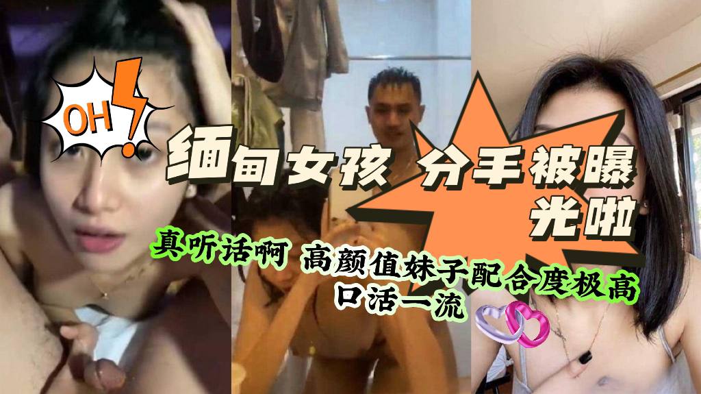 【反差泄密】缅甸女孩，分手被曝光啦。真听话啊，高颜值妹子配合度极高，口活一流！