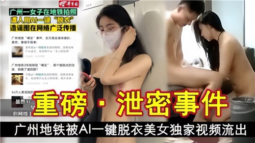 重磅泄密广州地铁被AI一键脱衣美女独家视频流出
