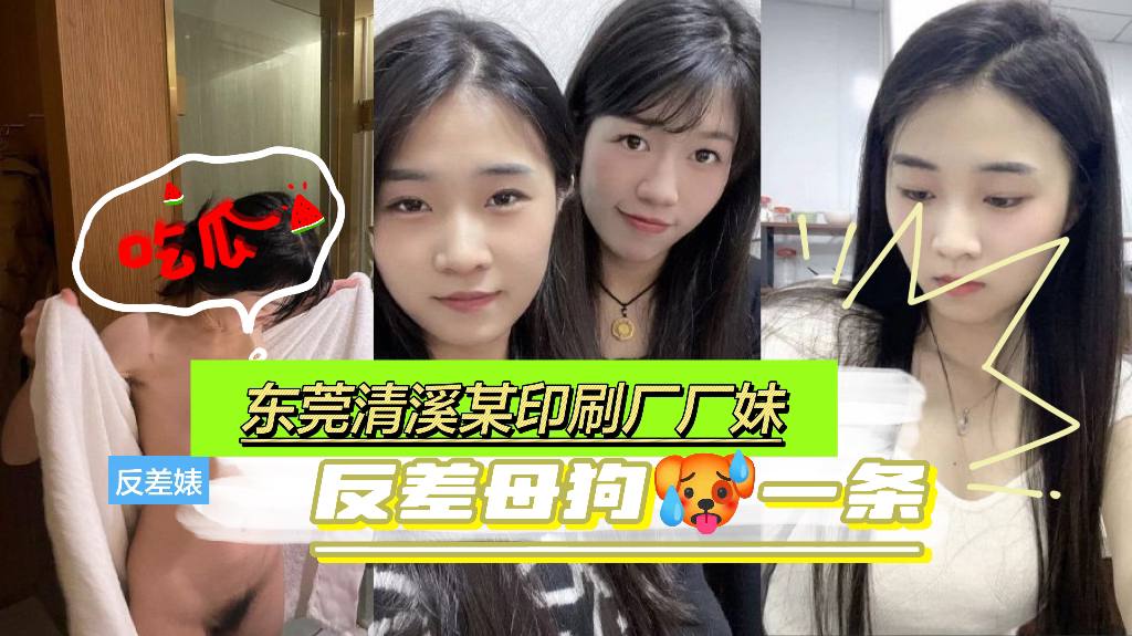 【反差婊吃瓜】东莞清溪某印刷厂厂妹，反差母狗一条