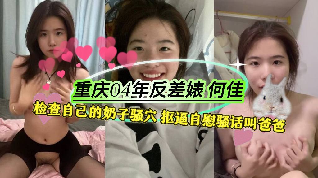 重庆04年反差婊【何佳】检查自己的奶子和骚穴，抠逼自慰骚话叫爸爸