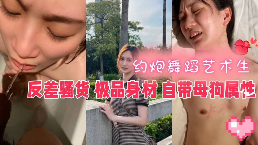 【反差泄密】约炮了个舞蹈艺术生，嫩穴超级敏感稍微抽插就满脸通红眉头紧皱，还带着母狗的属性，最后喝了男主的尿