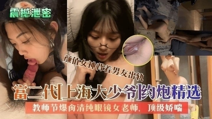 【震撼泄密】富二代上海大少爷约炮精选：教师节爆肏清纯眼镜女老师颜值女神背着男友出轨.
