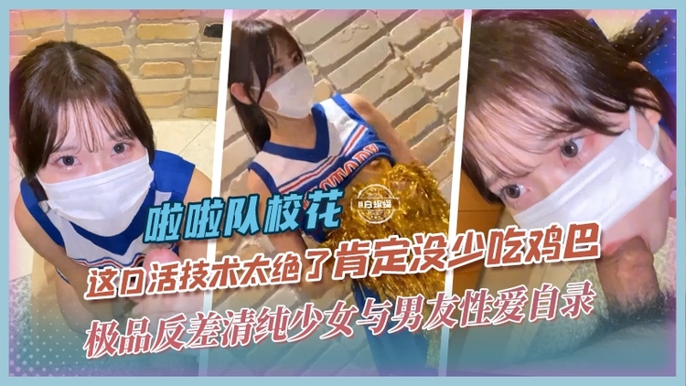 稀缺黑料啦啦队校花-极品清纯反差少女与男友性爱泄密，这口活技术绝了肯定没少吃鸡巴