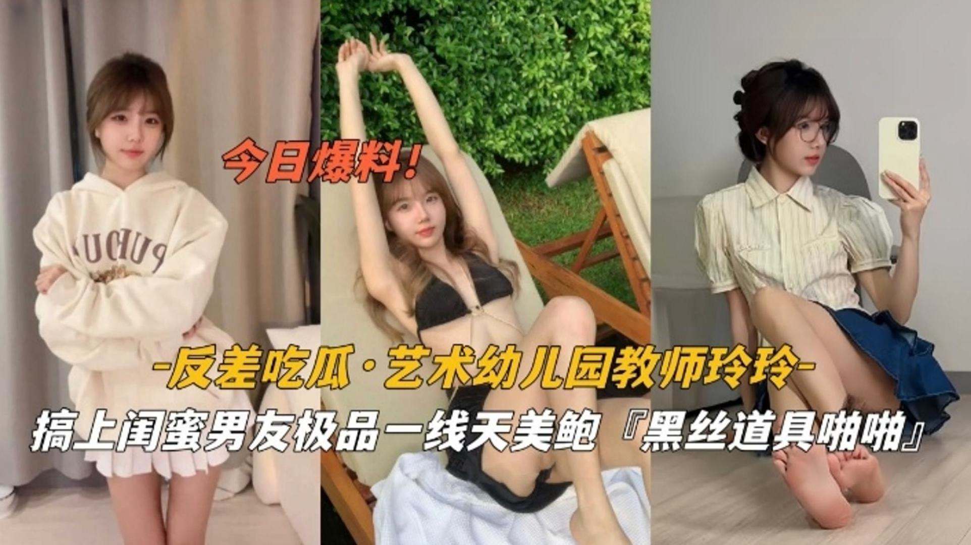 【今日爆料】反差吃瓜 艺术幼儿园教师玲玲，高尚闺蜜男友极品一线天美鲍