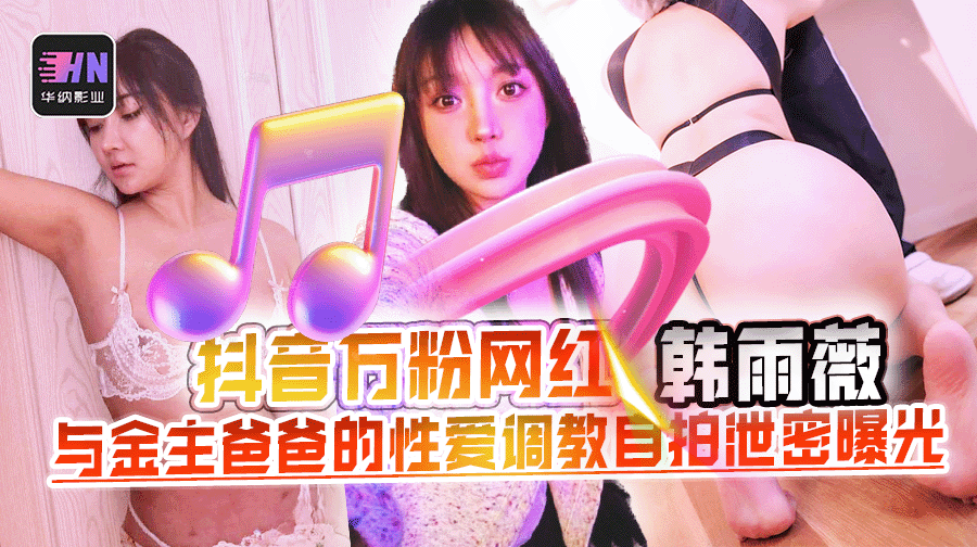 抖音36万粉丝网红【韩雨薇】与金主爸爸的性爱调教自拍被泄密曝光，高颜值纯欲小妹子也是个极品大骚货！