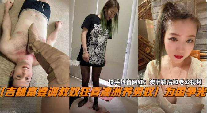 【吉林富婆调教男奴狂喜澳洲养男奴】为国争光，抖音快手网红：澳洲州颖后和老公视频