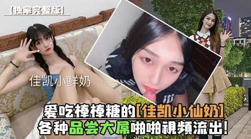 爱吃棒棒糖的”佳凯小仙奶“各种品尝大屌啪啪视频流出