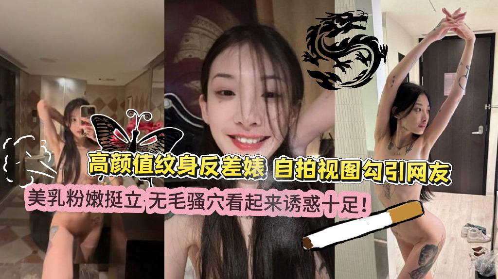 高颜值纹身反差婊，自拍视图勾引网友，泄密流出 美乳粉嫩挺立 无毛骚穴看起来诱惑十足！