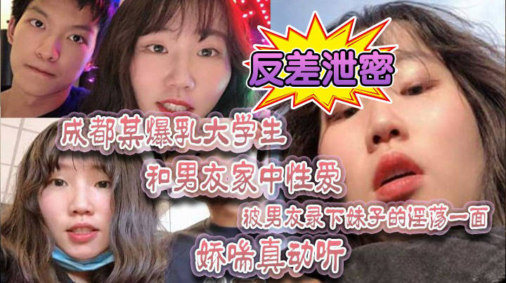 反差泄密成都某爆乳大学生和男友家中性爱被男友录下妹子的淫荡一面娇喘真动听