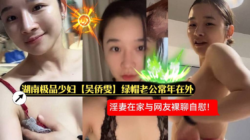 湖南极品少妇【吴侨雯】绿帽老公常年在外，淫妻在家与网友裸聊自慰！