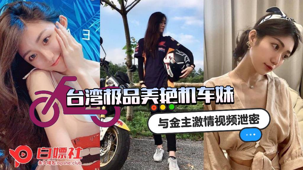 台湾极品美艳机车妹，与金主激情视频泄密，口交技术一流，销魂呻吟酥麻入骨~