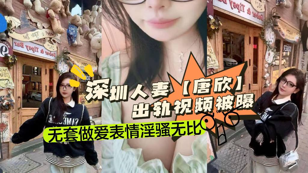 深圳人妻【唐欣】出轨视频被曝， 淫媚入骨的大奶尤物露脸挨操 无套做爱表情淫骚无比！