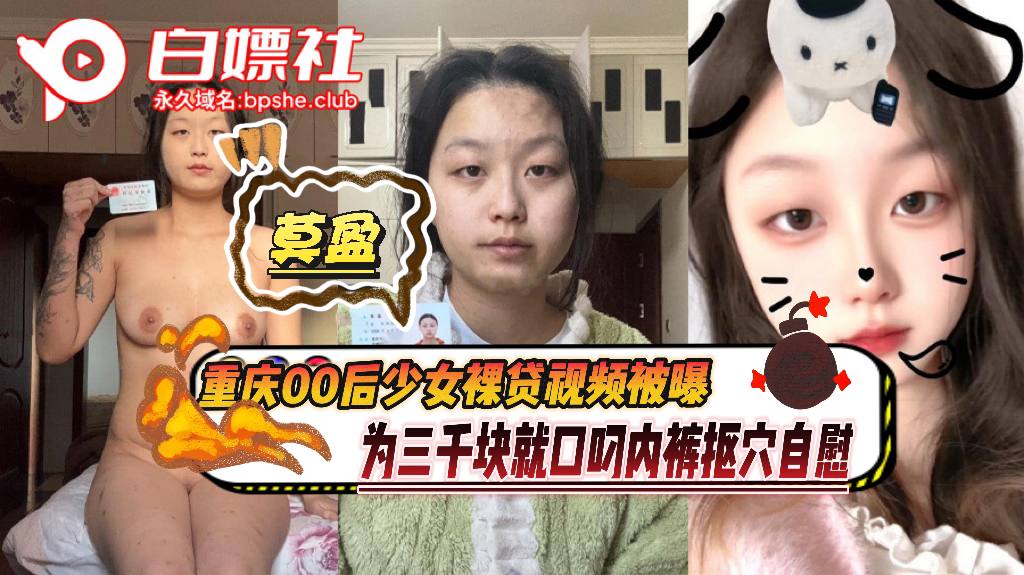 重庆00后少女【莫盈】裸贷视频被曝，为三千块就口叼内裤抠穴自慰，还自曝身份信息！