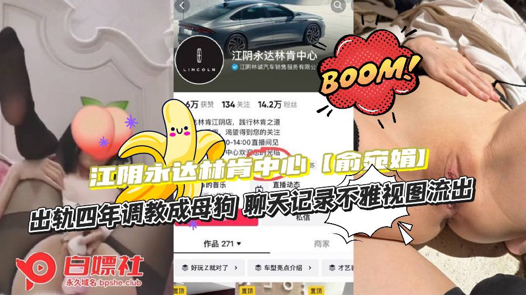 江阴永达林肯中心【俞宛娟】 出轨四年被调教成母狗，与情人密谋让老公净身出户，聊天记录不雅视图流出~