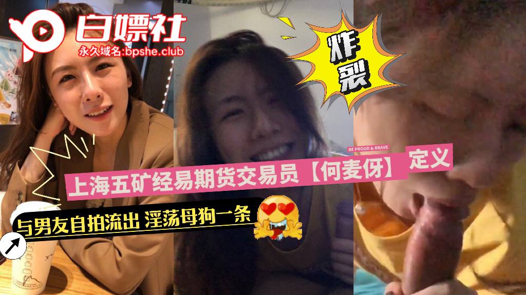上海五矿经易期货交易员【何麦伢】 与男友自拍流出，性瘾母狗整天不是吃鸡把就是在吃鸡把的路上！